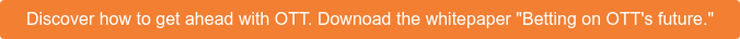 Discover how to get ahead with OTT. Downoad the whitepaper "Betting on OTT's  future."