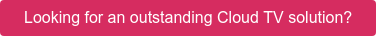 Looking for an outstanding Cloud TV solution?